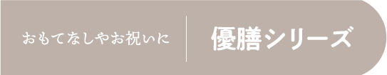 おもてなしやお祝いに 優膳シリーズ